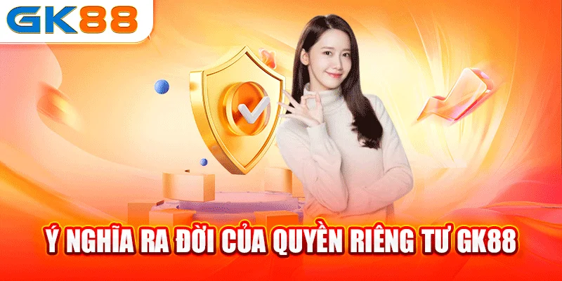 Ý nghĩa ra đời của quyền riêng tư GK88