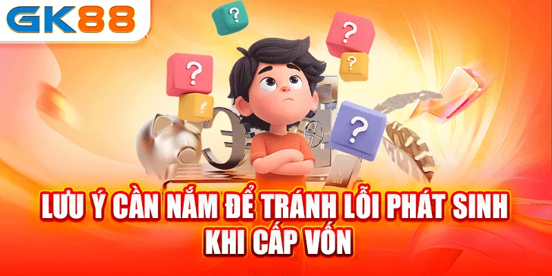 Lưu ý cần nắm để tránh lỗi phát sinh khi cấp vốn