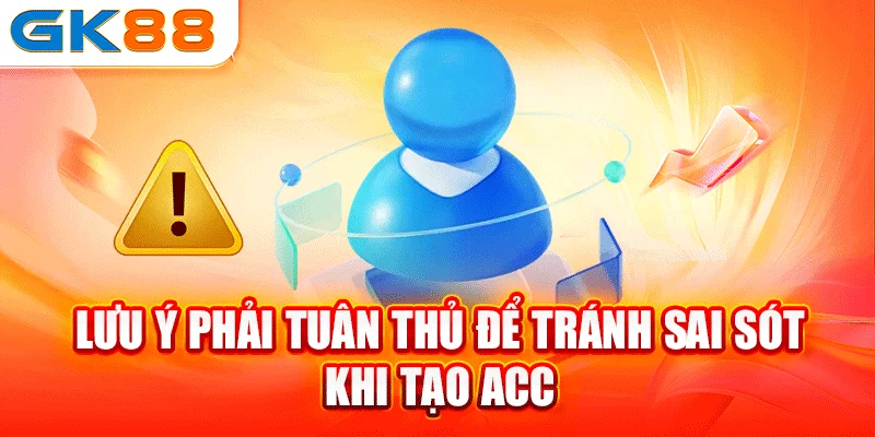 Lưu ý phải tuân thủ để tránh sai sót khi tạo acc 