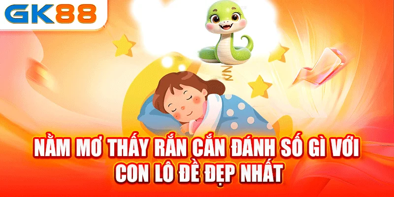 Nằm mơ thấy rắn cắn đánh số gì với con lô đề đẹp nhất