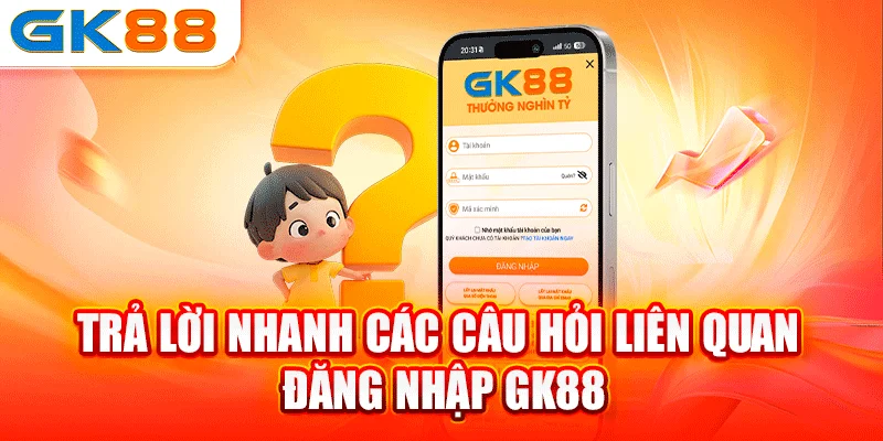 Trả lời nhanh các câu hỏi liên quan đăng nhập GK88